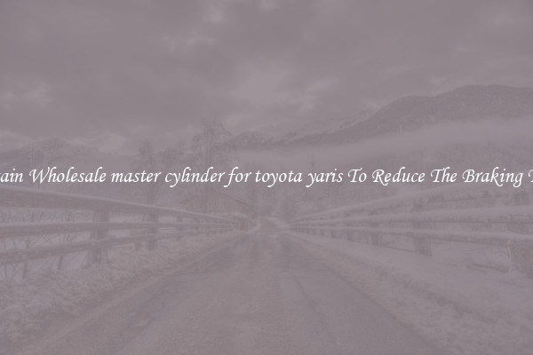 Obtain Wholesale master cylinder for toyota yaris To Reduce The Braking Time