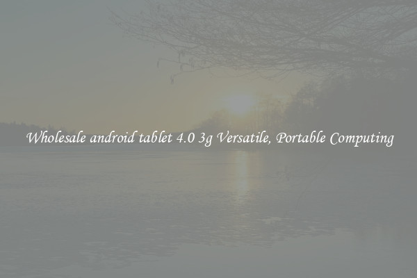 Wholesale android tablet 4.0 3g Versatile, Portable Computing