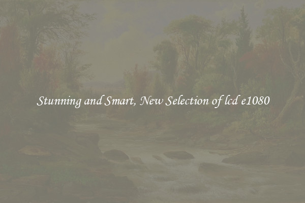 Stunning and Smart, New Selection of lcd e1080