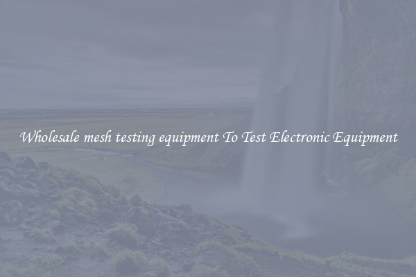 Wholesale mesh testing equipment To Test Electronic Equipment