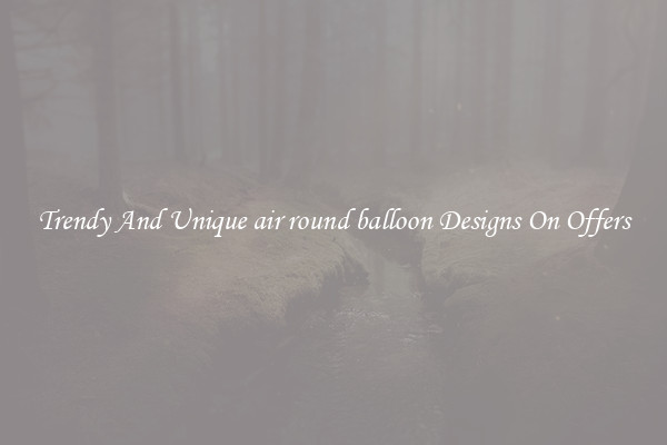 Trendy And Unique air round balloon Designs On Offers