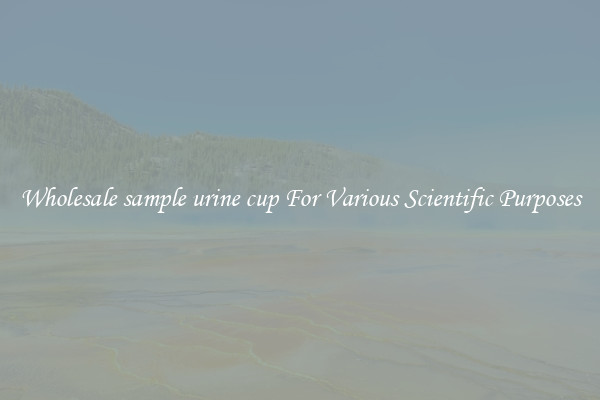 Wholesale sample urine cup For Various Scientific Purposes