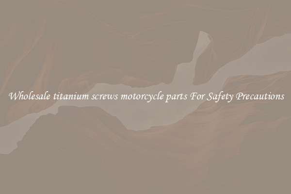 Wholesale titanium screws motorcycle parts For Safety Precautions