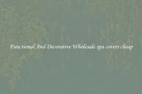Functional And Decorative Wholesale spa covers cheap