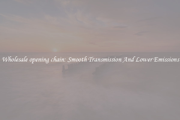 Wholesale opening chain: Smooth Transmission And Lower Emissions