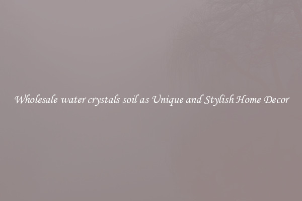 Wholesale water crystals soil as Unique and Stylish Home Decor