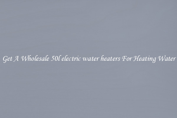 Get A Wholesale 50l electric water heaters For Heating Water