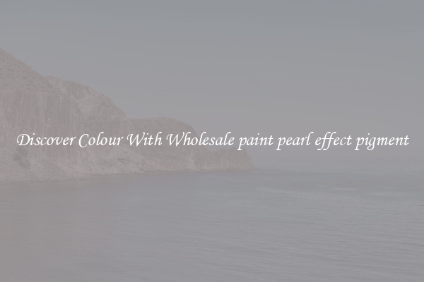 Discover Colour With Wholesale paint pearl effect pigment