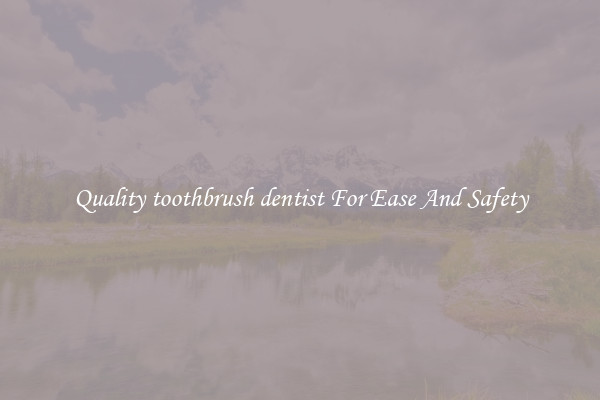 Quality toothbrush dentist For Ease And Safety