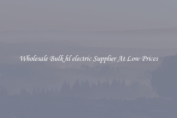 Wholesale Bulk hl electric Supplier At Low Prices