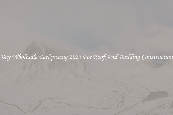 Buy Wholesale steel pricing 2023 For Roof And Building Construction