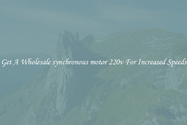Get A Wholesale synchronous motor 220v For Increased Speeds