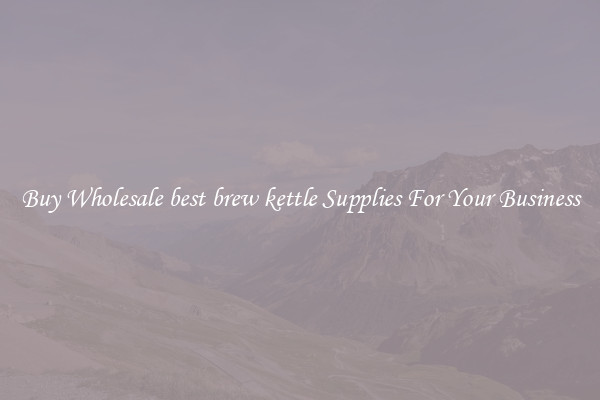 Buy Wholesale best brew kettle Supplies For Your Business