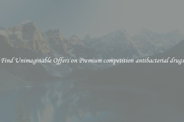 Find Unimaginable Offers on Premium competition antibacterial drugs
