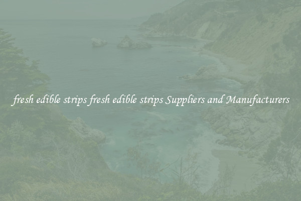 fresh edible strips fresh edible strips Suppliers and Manufacturers