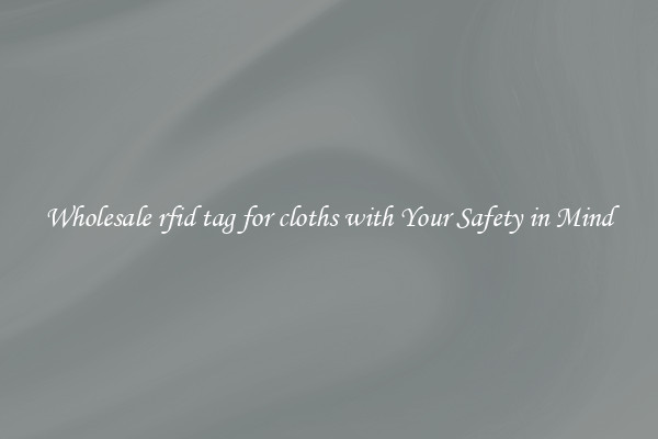 Wholesale rfid tag for cloths with Your Safety in Mind