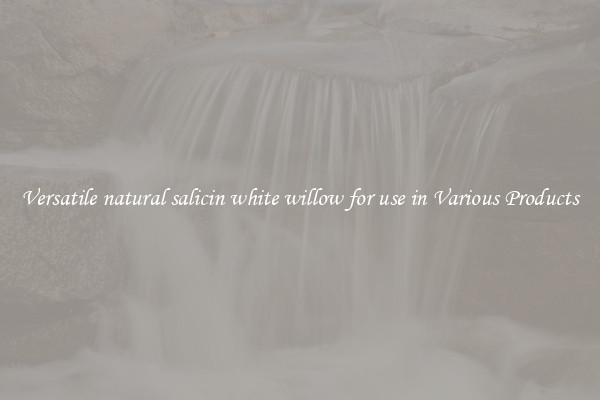Versatile natural salicin white willow for use in Various Products