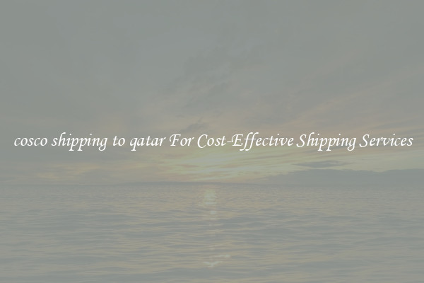 cosco shipping to qatar For Cost-Effective Shipping Services