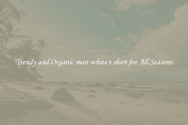 Trendy and Organic man white t shirt for All Seasons