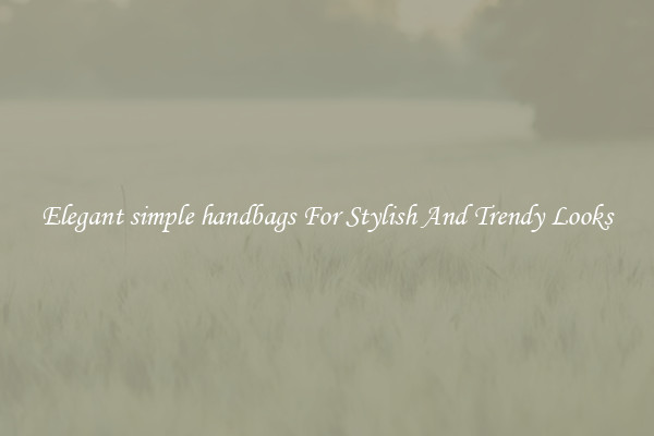 Elegant simple handbags For Stylish And Trendy Looks