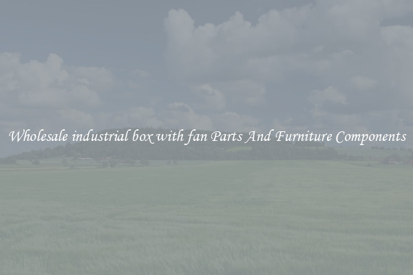 Wholesale industrial box with fan Parts And Furniture Components
