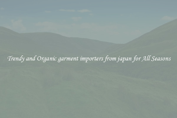 Trendy and Organic garment importers from japan for All Seasons