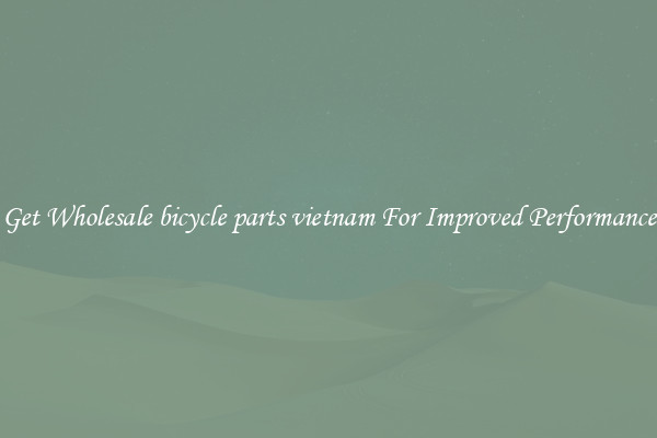 Get Wholesale bicycle parts vietnam For Improved Performance