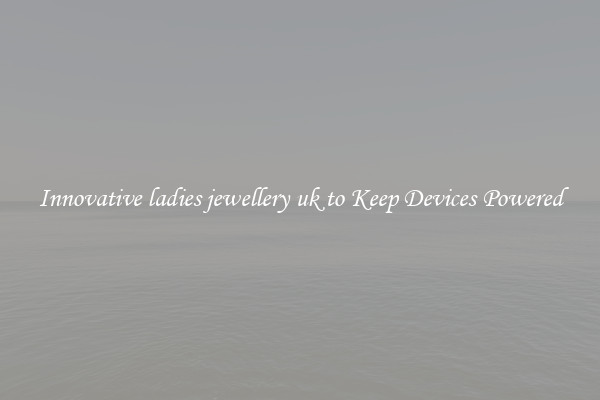 Innovative ladies jewellery uk to Keep Devices Powered