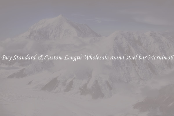Buy Standard & Custom Length Wholesale round steel bar 34crnimo6