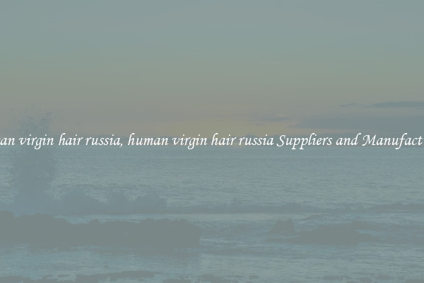 human virgin hair russia, human virgin hair russia Suppliers and Manufacturers