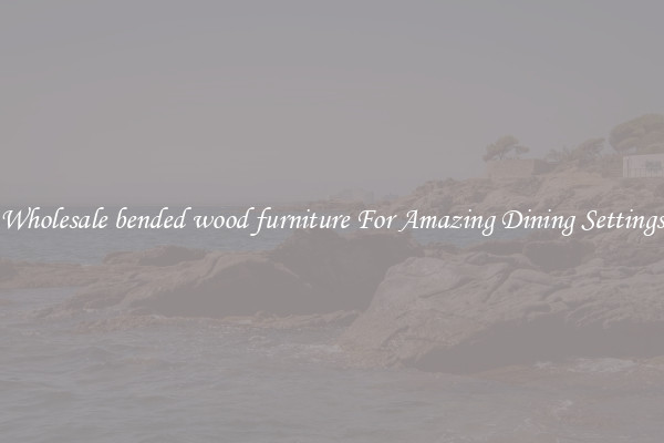 Wholesale bended wood furniture For Amazing Dining Settings
