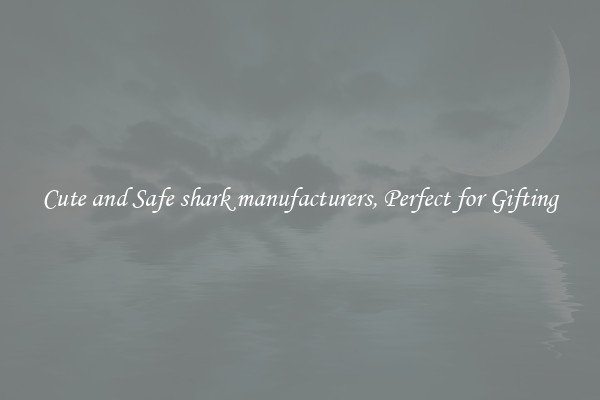Cute and Safe shark manufacturers, Perfect for Gifting