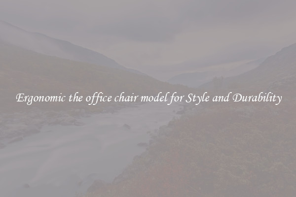 Ergonomic the office chair model for Style and Durability