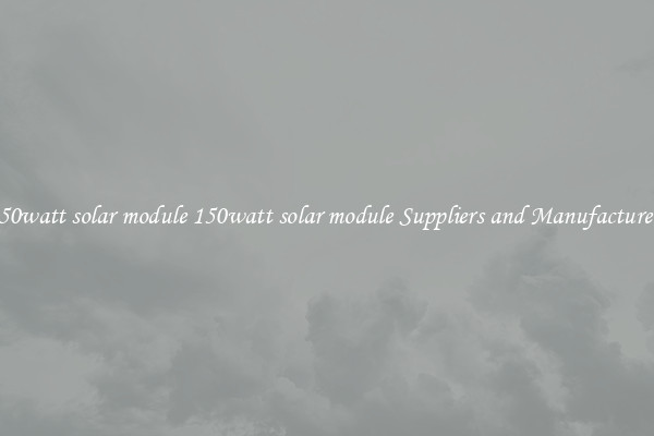 150watt solar module 150watt solar module Suppliers and Manufacturers
