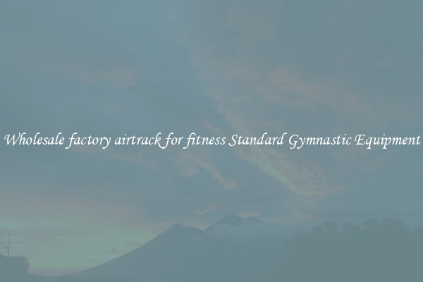 Wholesale factory airtrack for fitness Standard Gymnastic Equipment