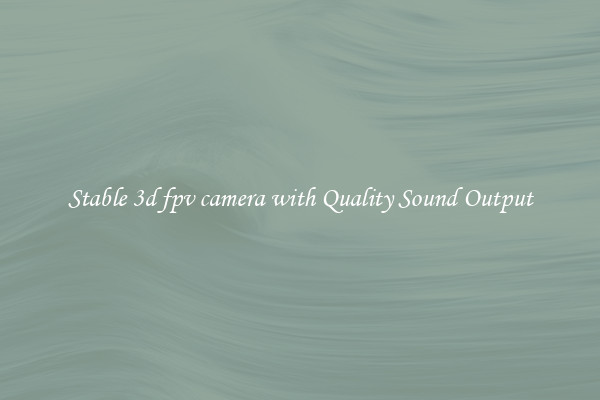 Stable 3d fpv camera with Quality Sound Output