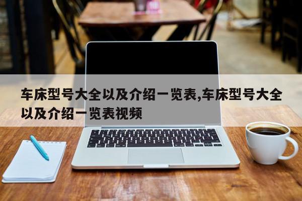 车床型号大全以及介绍一览表,车床型号大全以及介绍一览表视频