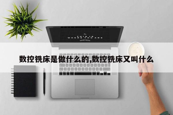 数控铣床是做什么的,数控铣床又叫什么