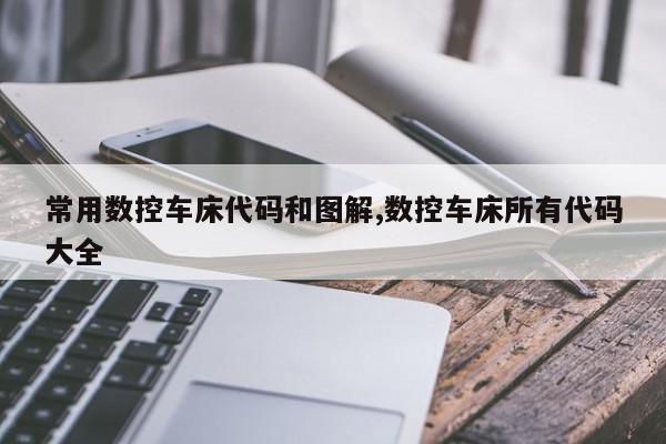 常用数控车床代码和图解,数控车床所有代码大全