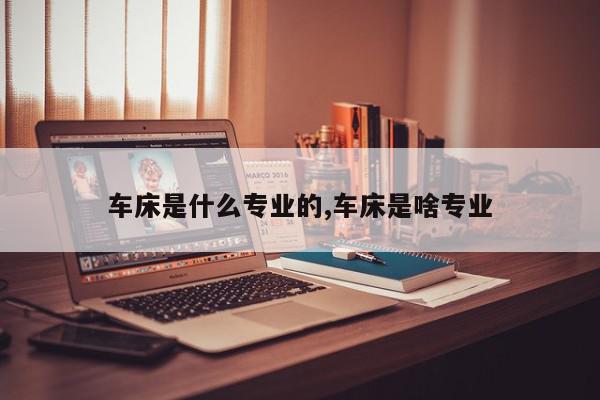 车床是什么专业的,车床是啥专业
