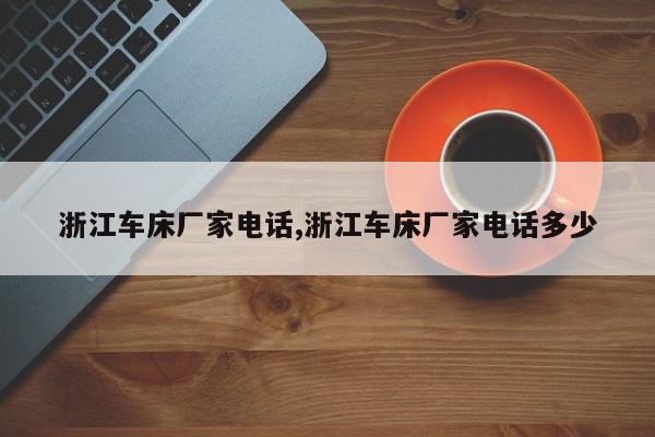 浙江车床厂家电话,浙江车床厂家电话多少