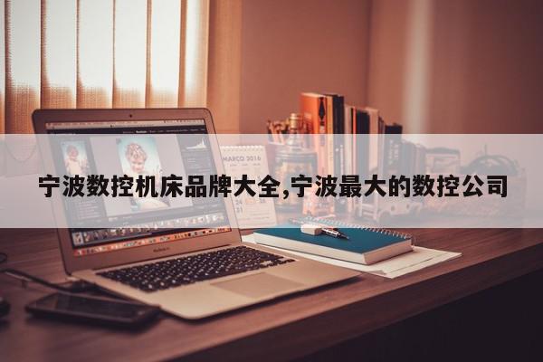 宁波数控机床品牌大全,宁波最大的数控公司