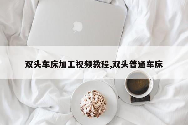 双头车床加工视频教程,双头普通车床