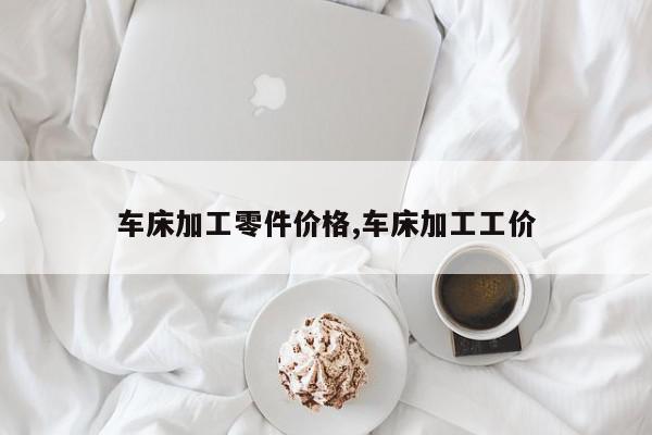 车床加工零件价格,车床加工工价