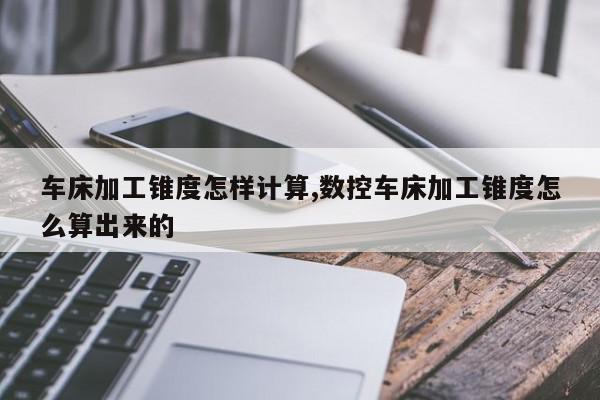车床加工锥度怎样计算,数控车床加工锥度怎么算出来的