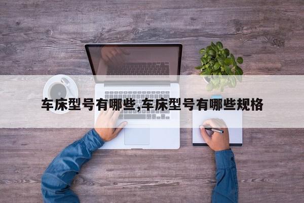 车床型号有哪些,车床型号有哪些规格