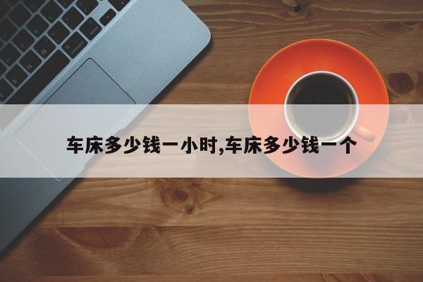 车床多少钱一小时,车床多少钱一个